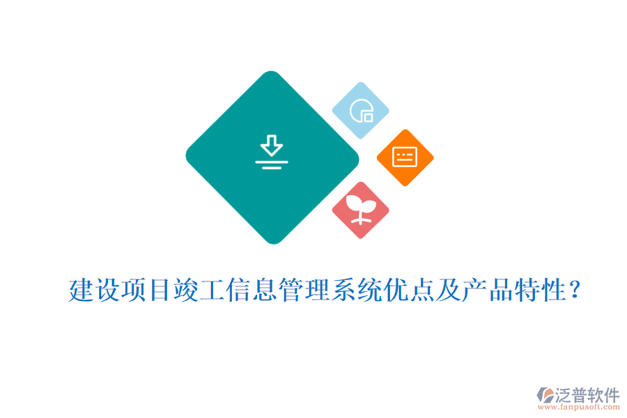 建設(shè)項目竣工信息管理系統(tǒng)優(yōu)點及產(chǎn)品特性？