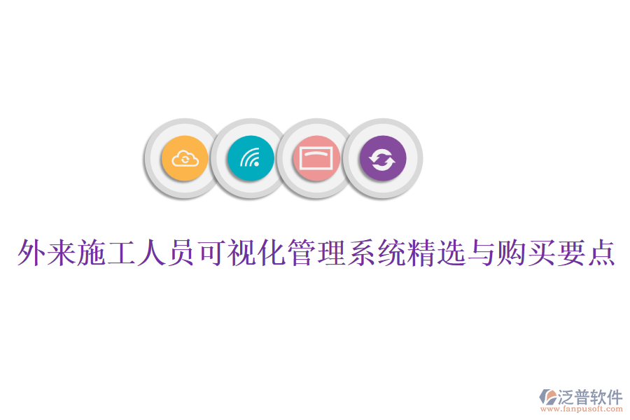 外來施工人員可視化管理系統(tǒng)精選與購買要點(diǎn)