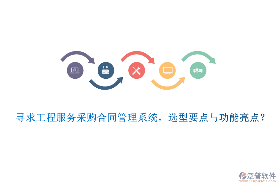 尋求工程服務采購合同管理系統(tǒng)，選型要點與功能亮點？