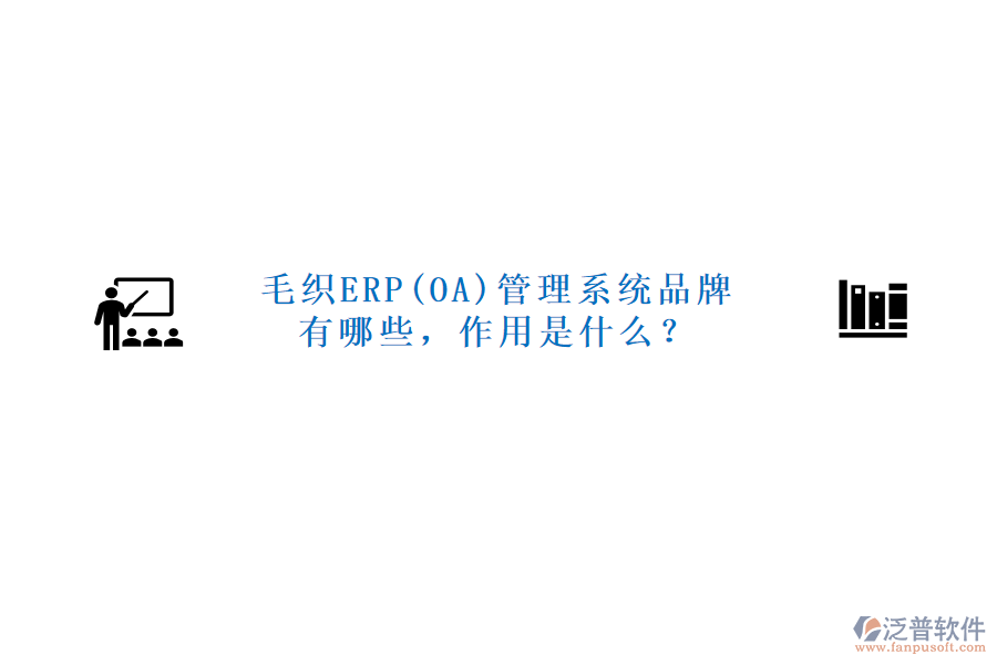 毛織ERP(OA)管理系統(tǒng)品牌有哪些，作用是什么？
