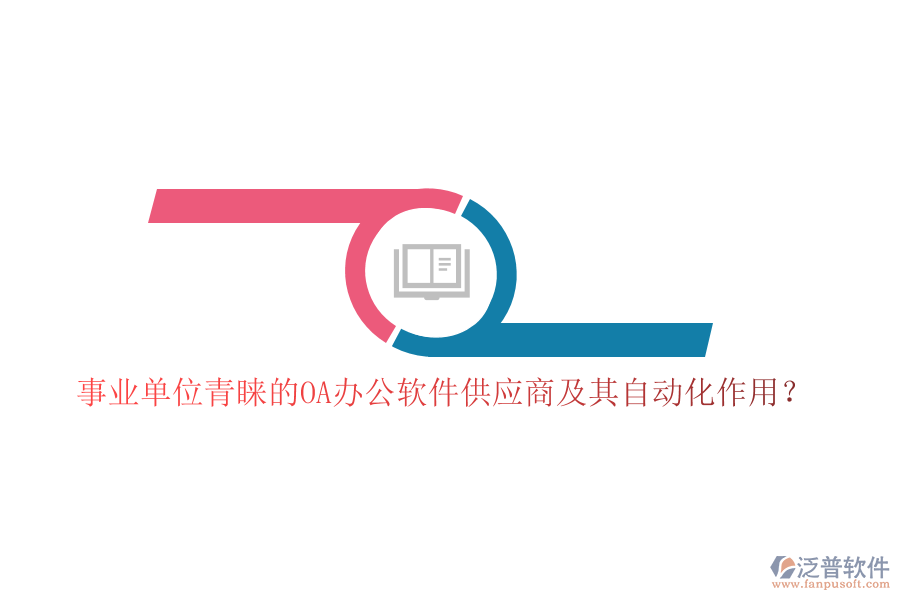 事業(yè)單位青睞的OA辦公軟件供應(yīng)商及其自動(dòng)化作用？