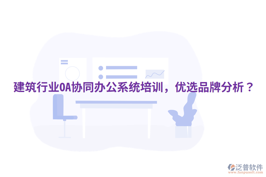  建筑行業(yè)OA協(xié)同辦公系統(tǒng)培訓(xùn)，優(yōu)選品牌分析？