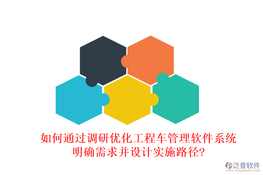 如何通過調研優(yōu)化工程車管理軟件系統(tǒng)，明確需求并設計實施路徑?