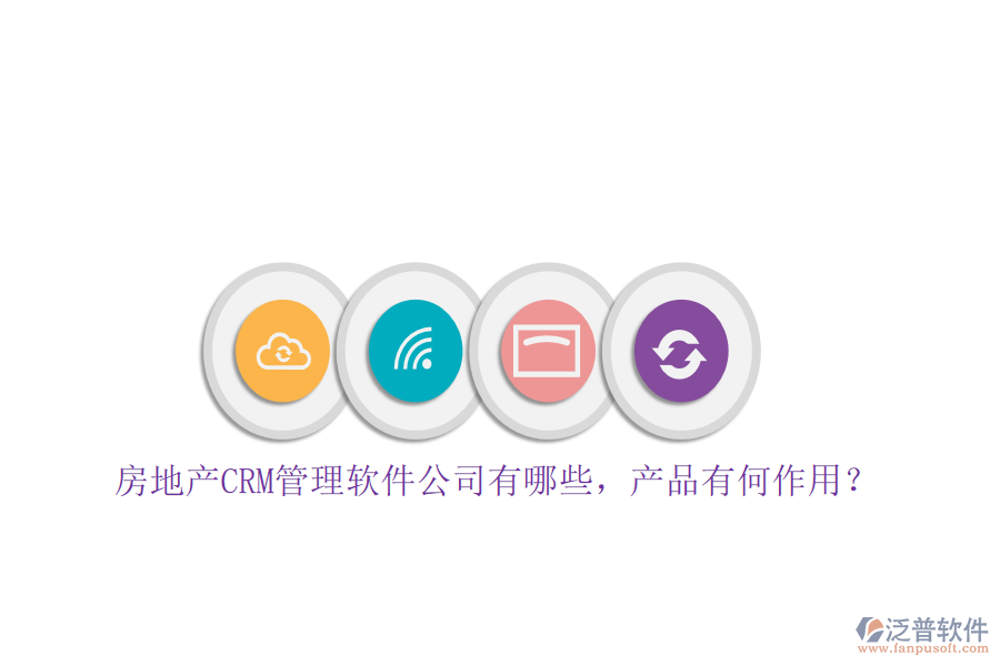 房地產(chǎn)CRM管理軟件公司有哪些，產(chǎn)品有何作用？