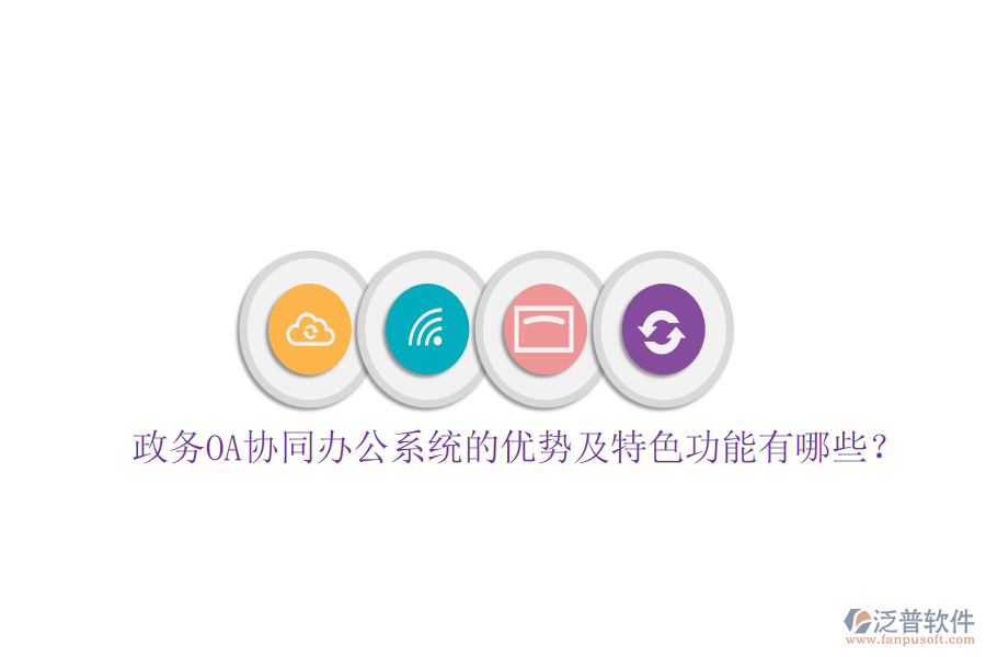  政務(wù)OA協(xié)同辦公系統(tǒng)的優(yōu)勢及特色功能有哪些？