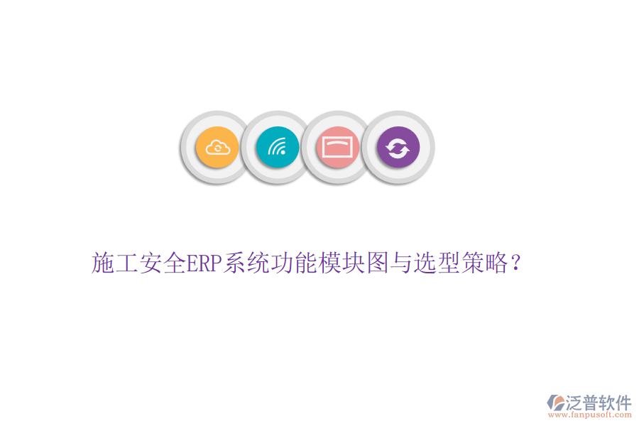 施工安全ERP系統(tǒng)功能模塊圖與選型策略？