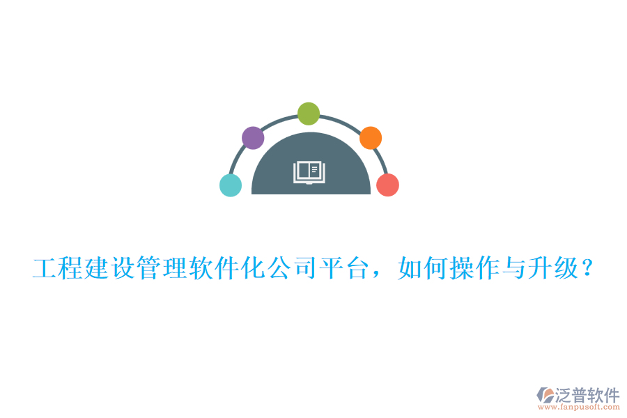 工程建設(shè)管理軟件化公司平臺，如何操作與升級？