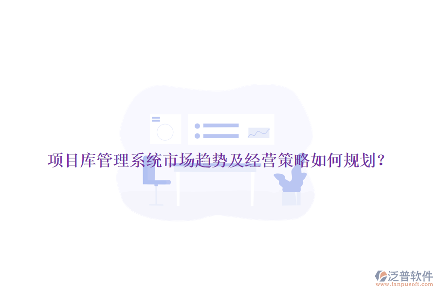 項目庫管理系統(tǒng)市場趨勢及經營策略如何規(guī)劃?