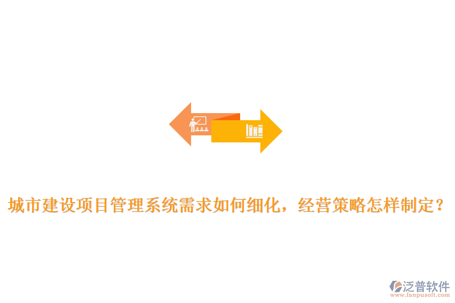 城市建設(shè)項(xiàng)目管理系統(tǒng)需求如何細(xì)化，經(jīng)營(yíng)策略怎樣制定？