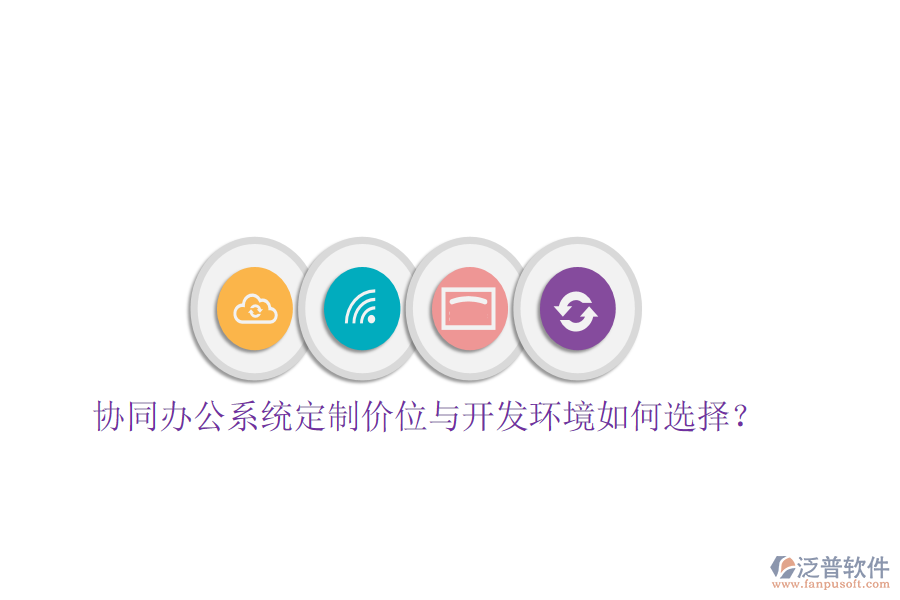  協(xié)同辦公系統(tǒng)定制價位與開發(fā)環(huán)境如何選擇？