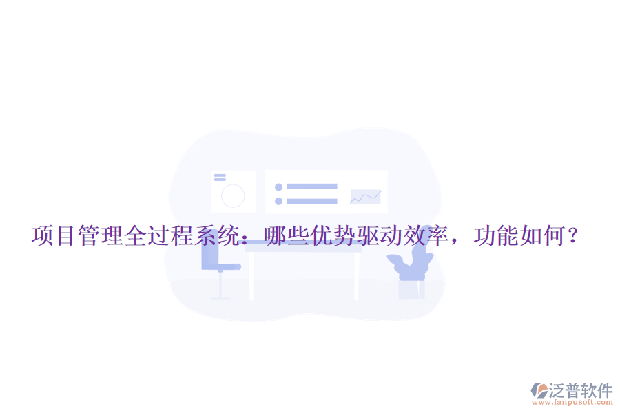 項(xiàng)目管理全過(guò)程系統(tǒng)：哪些優(yōu)勢(shì)驅(qū)動(dòng)效率，功能如何？