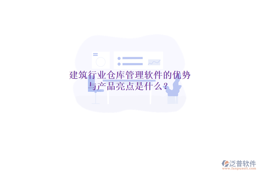 建筑行業(yè)倉庫管理軟件的優(yōu)勢(shì)與產(chǎn)品亮點(diǎn)是什么?