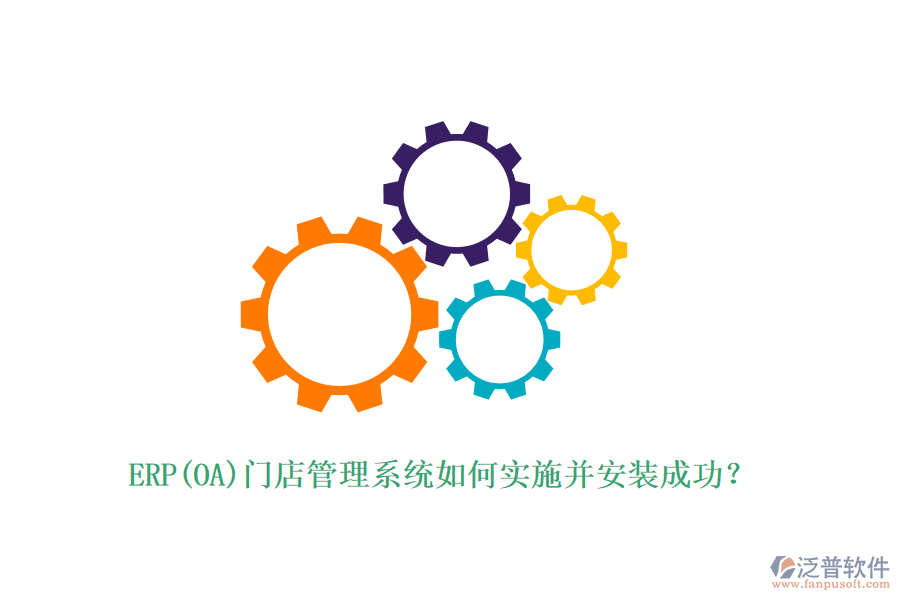 ERP(OA)門店管理系統(tǒng)如何實(shí)施并安裝成功？