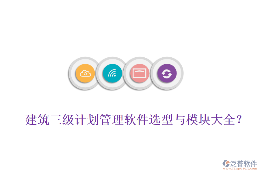 建筑三級(jí)計(jì)劃管理軟件選型與模塊大全？