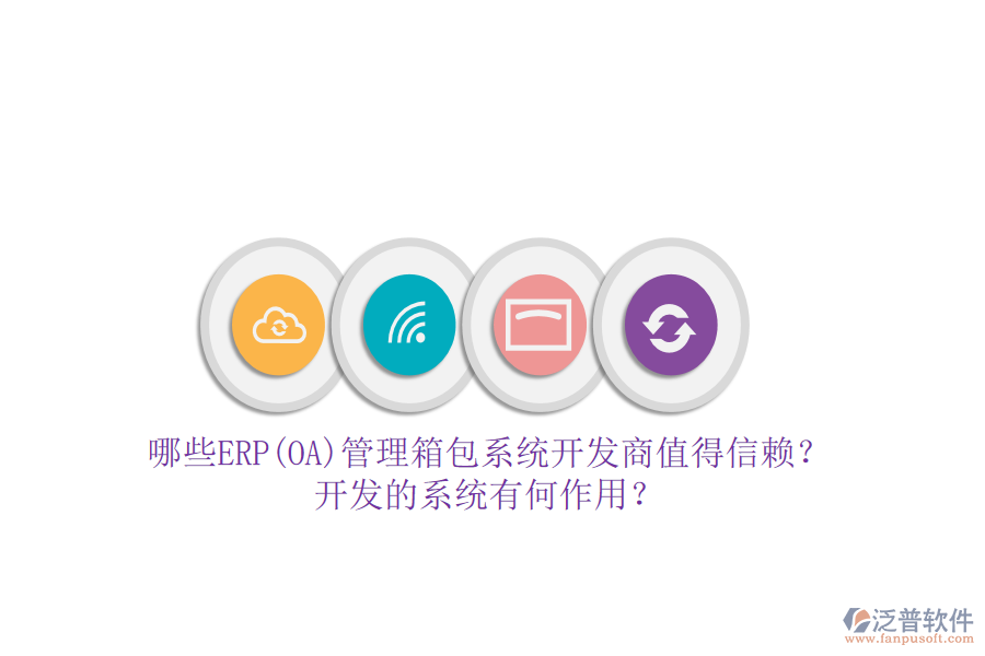 哪些ERP(OA)管理箱包系統(tǒng)開發(fā)商值得信賴？開發(fā)的系統(tǒng)有何作用？