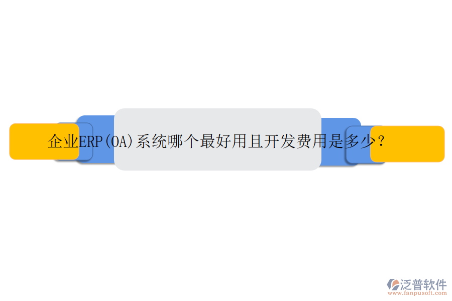 企業(yè)ERP(OA)系統(tǒng)哪個(gè)最好用且開發(fā)費(fèi)用是多少？