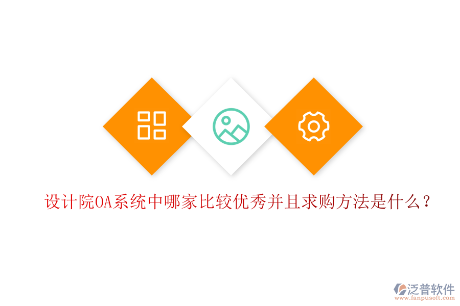  設(shè)計(jì)院OA系統(tǒng)中哪家比較優(yōu)秀并且求購方法是什么？