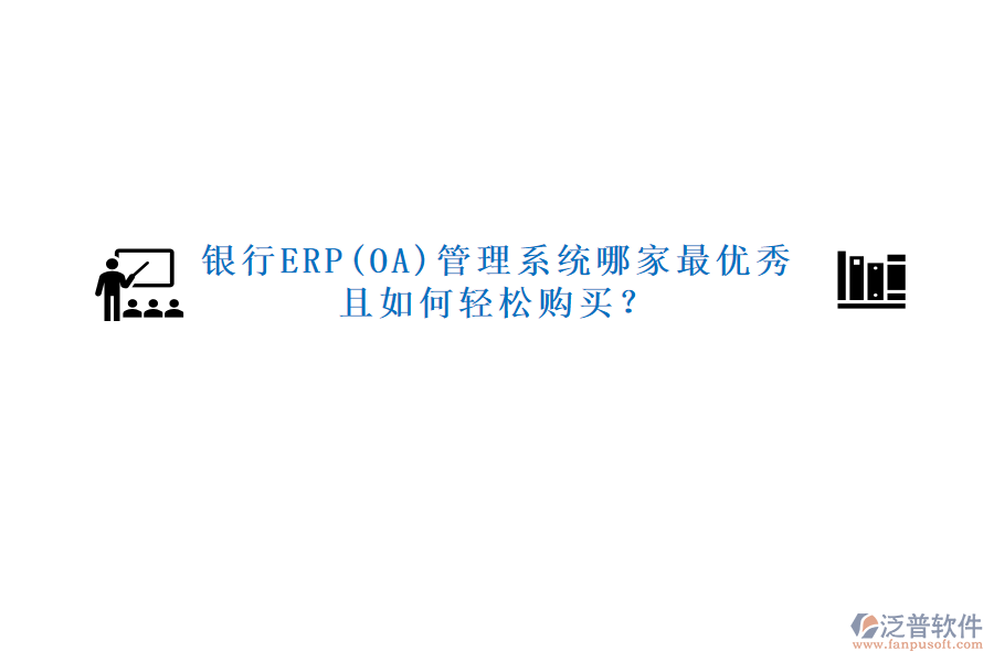 銀行ERP(OA)管理系統(tǒng)哪家最優(yōu)秀且如何輕松購買？