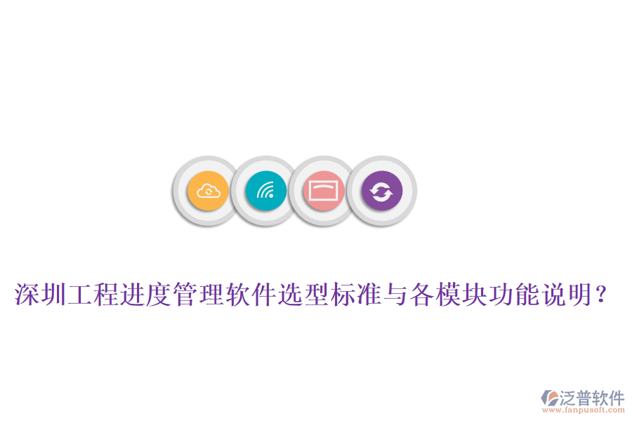 深圳工程進度管理軟件選型標準與各模塊功能說明？