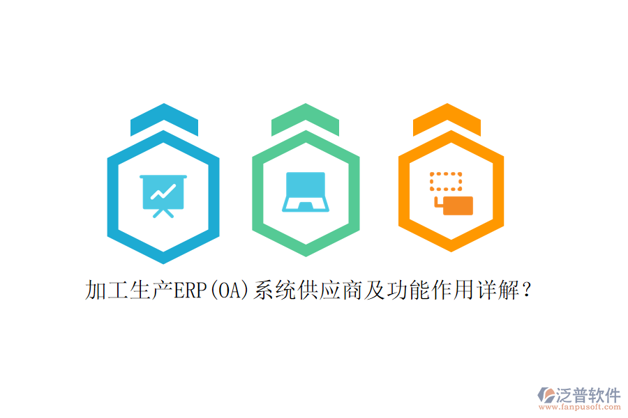 加工生產(chǎn)ERP(OA)系統(tǒng)供應(yīng)商及功能作用詳解？