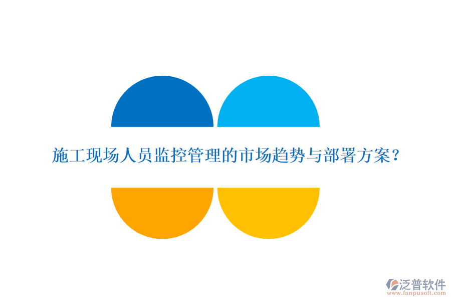 施工現(xiàn)場(chǎng)人員監(jiān)控管理的市場(chǎng)趨勢(shì)與部署方案？