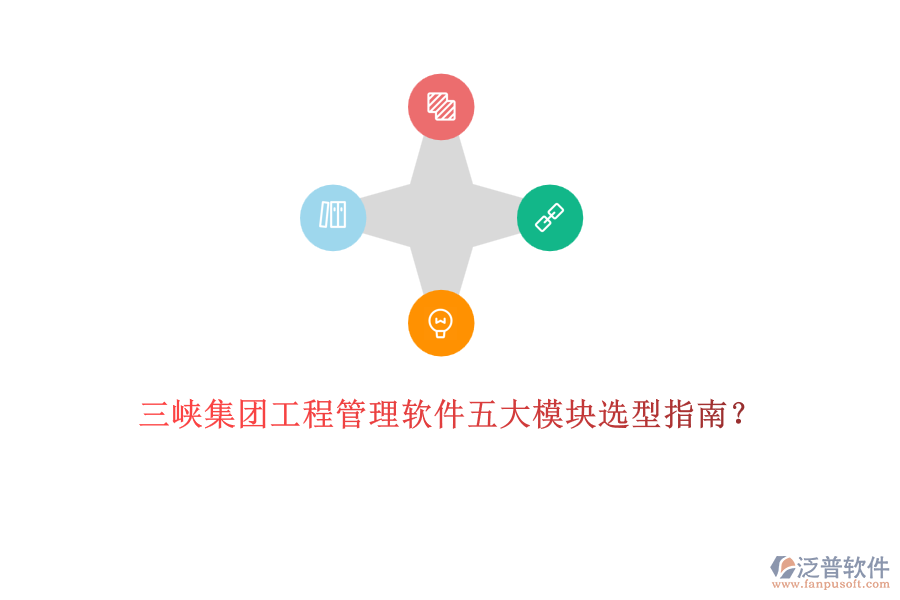 三峽集團工程管理軟件五大模塊選型指南？	