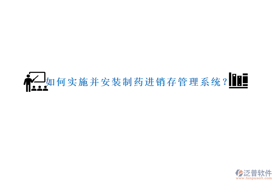 如何實施并安裝制藥進銷存管理系統(tǒng)？