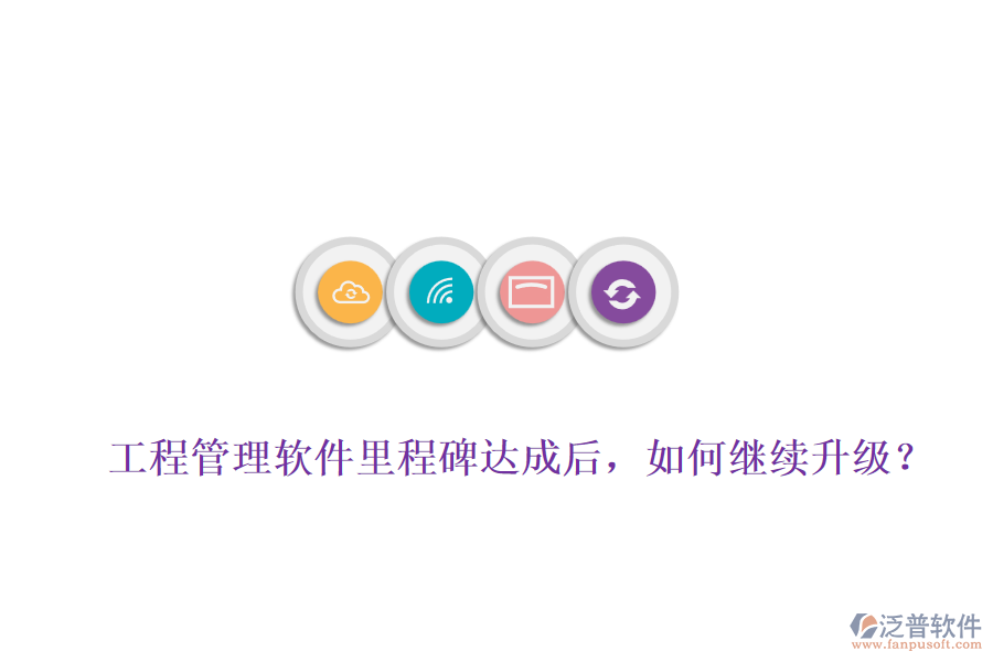 工程管理軟件里程碑達(dá)成后，如何繼續(xù)升級(jí)？