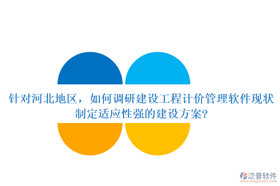 針對河北地區(qū)，如何調(diào)研建設(shè)工程計價管理軟件現(xiàn)狀，制定適應(yīng)性強(qiáng)的建設(shè)方案?