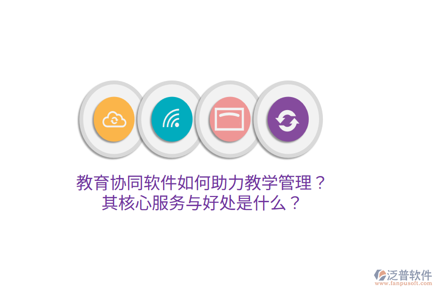  教育協(xié)同軟件如何助力教學(xué)管理？其核心服務(wù)與好處是什么？