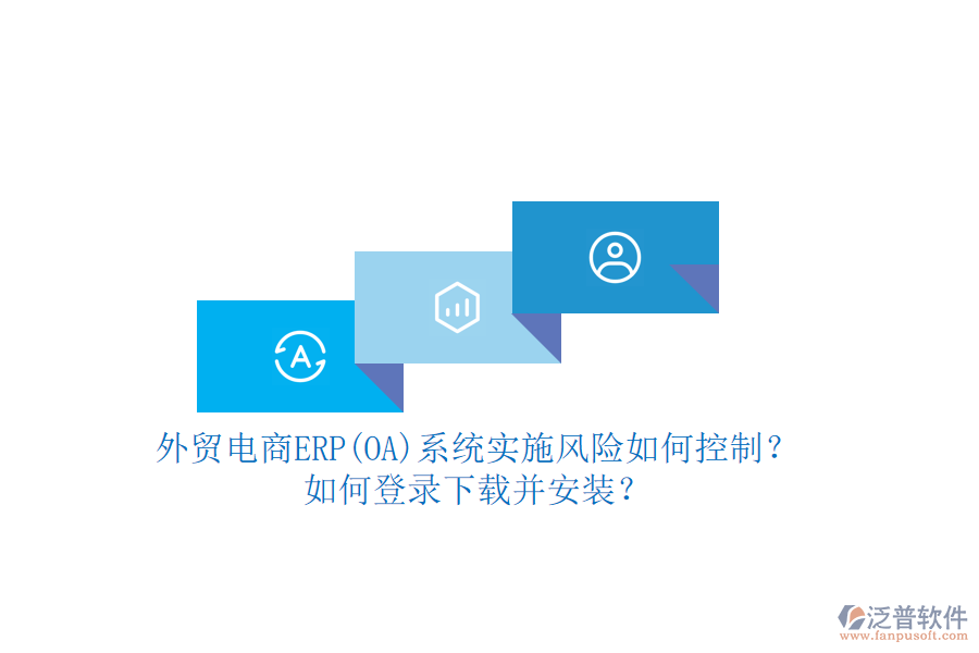 外貿(mào)電商ERP(OA)系統(tǒng)實(shí)施風(fēng)險(xiǎn)如何控制？如何登錄下載并安裝？