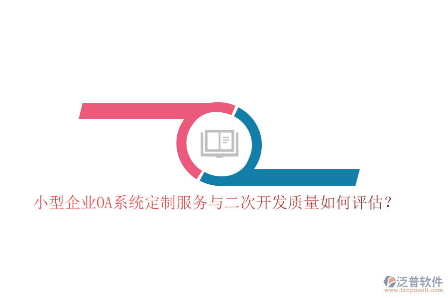 小型企業(yè)OA系統(tǒng)定制服務(wù)與二次開發(fā)質(zhì)量如何評估？