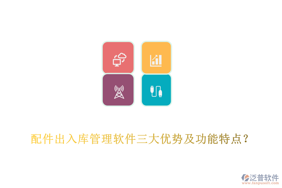 配件出入庫管理軟件三大優(yōu)勢(shì)及功能特點(diǎn)？