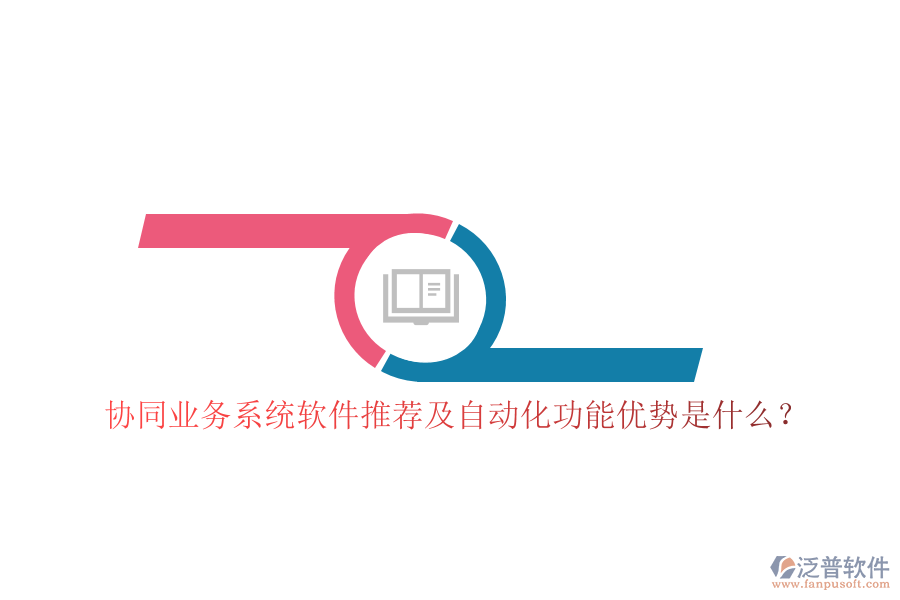 協(xié)同業(yè)務(wù)系統(tǒng)軟件推薦及自動化功能優(yōu)勢是什么？