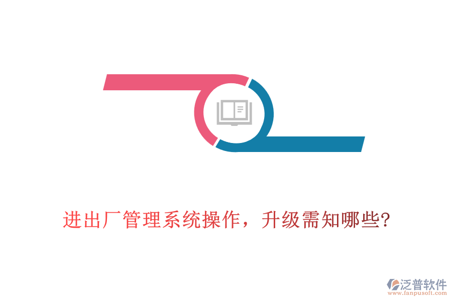 進出廠管理系統(tǒng)操作，升級需知哪些?