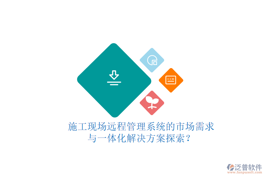 施工現(xiàn)場遠(yuǎn)程管理系統(tǒng)的市場需求與一體化解決方案探索?