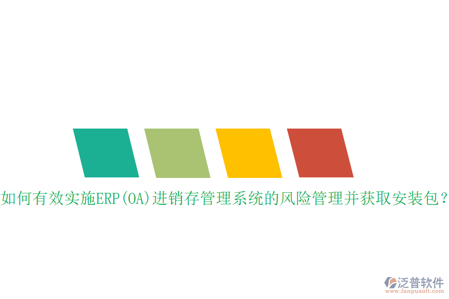 如何有效實(shí)施ERP(OA)進(jìn)銷存管理系統(tǒng)的風(fēng)險(xiǎn)管理并獲取安裝包？
