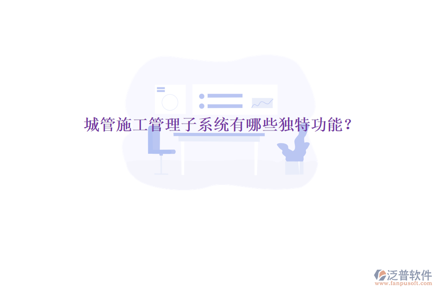 城管施工管理子系統(tǒng)有哪些獨(dú)特功能?