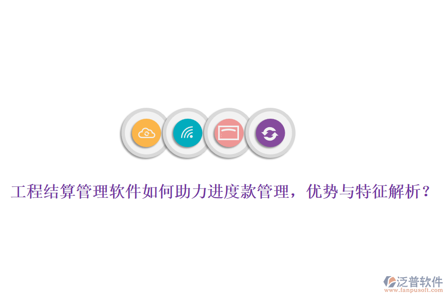 工程結(jié)算管理軟件如何助力進度款管理，優(yōu)勢與特征解析？