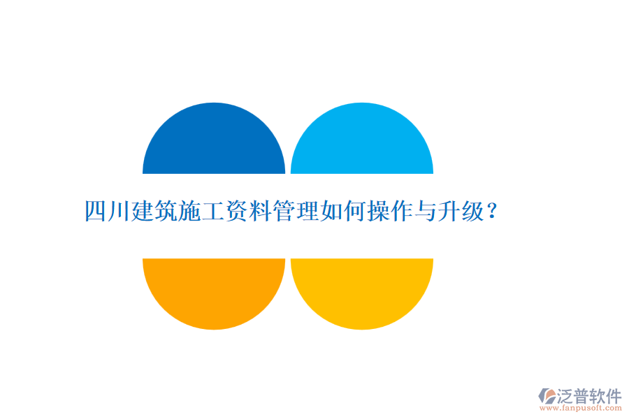 四川建筑施工資料管理如何操作與升級？