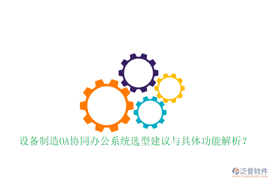  設(shè)備制造OA協(xié)同辦公系統(tǒng)選型建議與具體功能解析？
