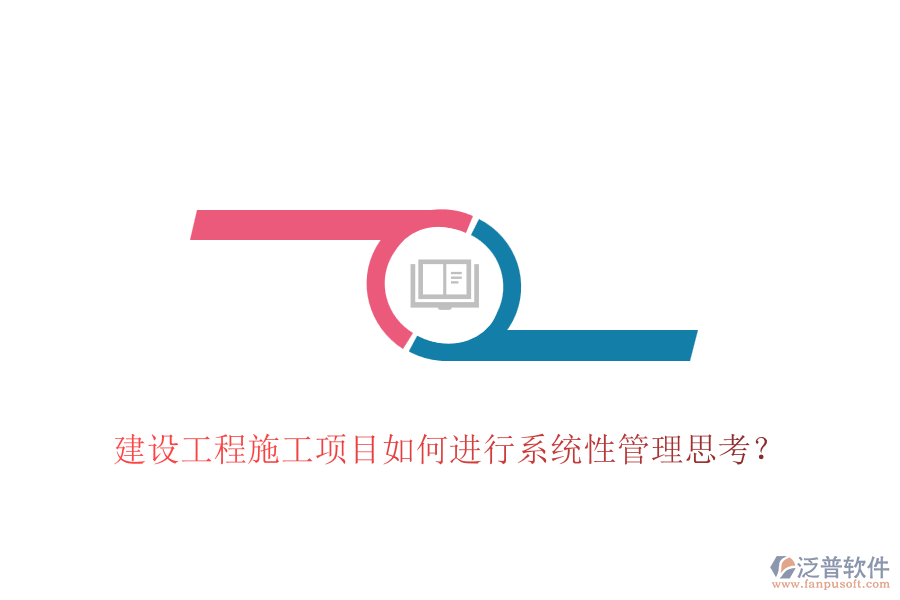 建設(shè)工程施工項(xiàng)目如何進(jìn)行系統(tǒng)性管理思考？