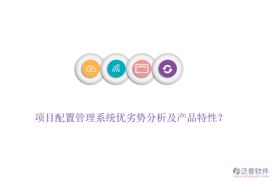 項目配置管理系統(tǒng)優(yōu)劣勢分析及產(chǎn)品特性？