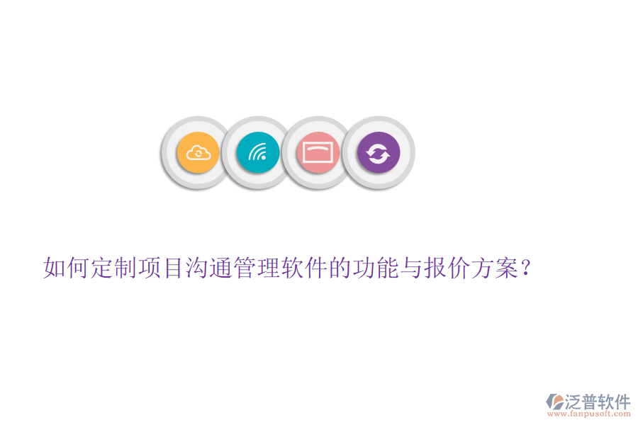 如何定制項(xiàng)目溝通管理軟件的功能與報(bào)價(jià)方案?