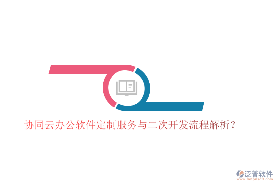 協(xié)同云辦公軟件定制服務(wù)與二次開發(fā)流程解析？