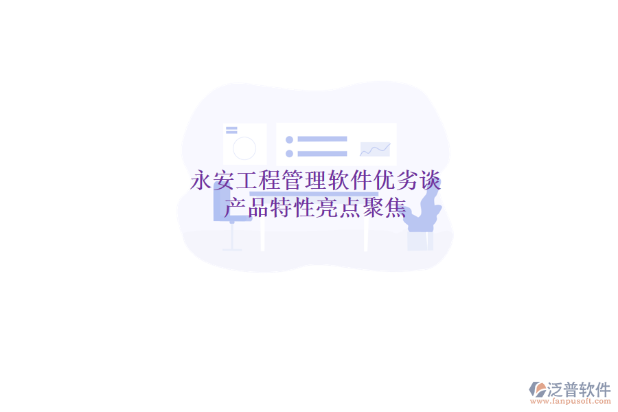 永安工程管理軟件優(yōu)劣談，產(chǎn)品特性亮點聚焦