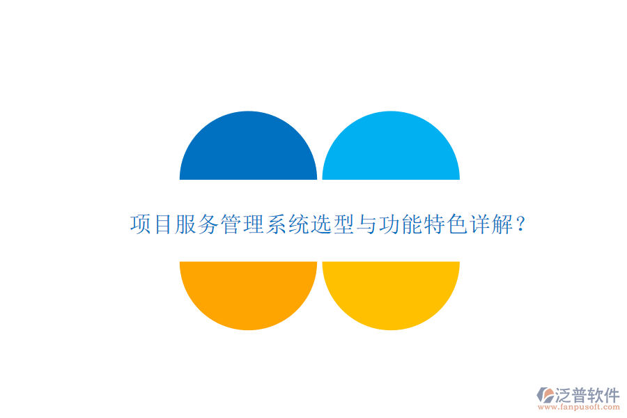 項目服務(wù)管理系統(tǒng)選型與功能特色詳解?