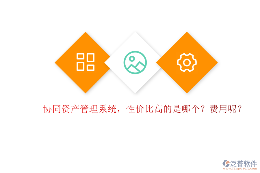 協(xié)同資產(chǎn)管理系統(tǒng)，性價(jià)比高的是哪個(gè)？費(fèi)用呢？