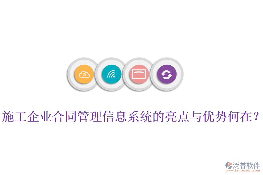 施工企業(yè)合同管理信息系統(tǒng)的亮點(diǎn)與優(yōu)勢(shì)何在？
