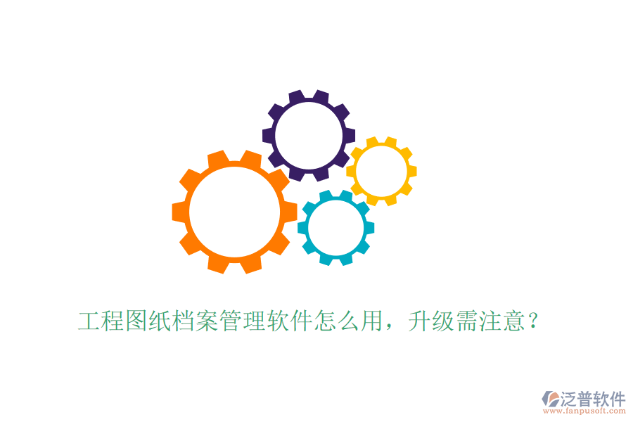 工程圖紙檔案管理軟件怎么用，升級需注意？